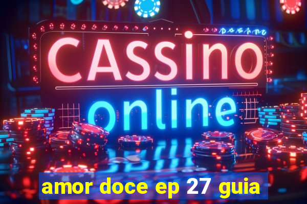 amor doce ep 27 guia